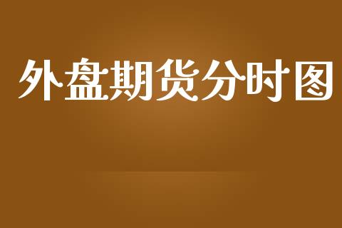 外盘期货分时图_https://www.yunyouns.com_股指期货_第1张