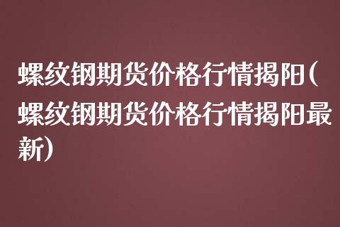 螺纹钢期货价格行情揭阳(螺纹钢期货价格行情揭阳最新)_https://www.yunyouns.com_恒生指数_第1张