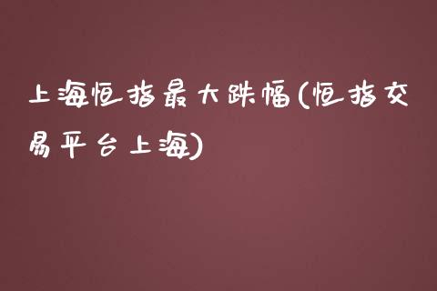 上海恒指最大跌幅(恒指交易平台上海)_https://www.yunyouns.com_股指期货_第1张