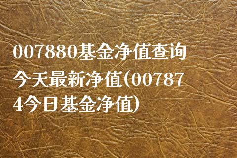 007880基金净值查询今天最新净值(007874今日基金净值)_https://www.yunyouns.com_期货行情_第1张