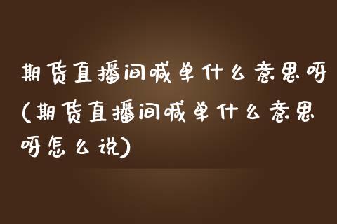 期货直播间喊单什么意思呀(期货直播间喊单什么意思呀怎么说)_https://www.yunyouns.com_恒生指数_第1张