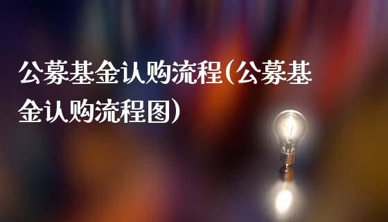 公募基金认购流程(公募基金认购流程图)_https://www.yunyouns.com_期货行情_第1张