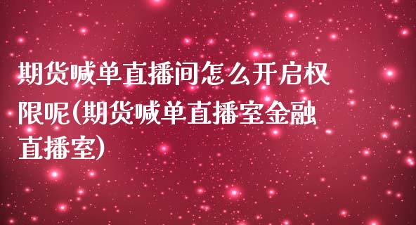 期货喊单直播间怎么开启权限呢(期货喊单直播室金融直播室)_https://www.yunyouns.com_恒生指数_第1张