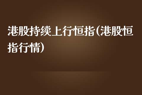 港股持续上行恒指(港股恒指行情)_https://www.yunyouns.com_期货行情_第1张