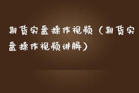 期货实盘操作视频（期货实盘操作视频讲解）_https://www.yunyouns.com_恒生指数_第1张