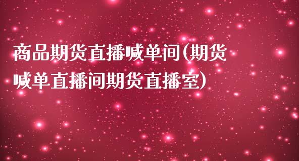 商品期货直播喊单间(期货喊单直播间期货直播室)_https://www.yunyouns.com_期货直播_第1张