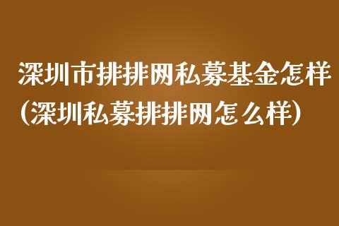 深圳市排排网私募基金怎样(深圳私募排排网怎么样)_https://www.yunyouns.com_股指期货_第1张