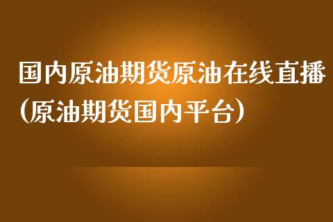 国内原油期货原油在线直播(原油期货国内平台)_https://www.yunyouns.com_股指期货_第1张