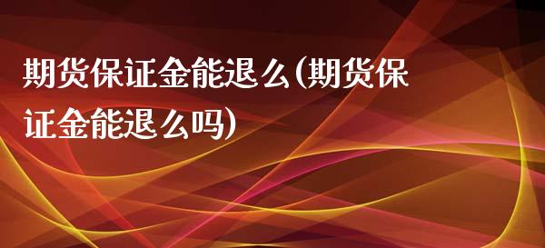 期货保证金能退么(期货保证金能退么吗)_https://www.yunyouns.com_期货行情_第1张