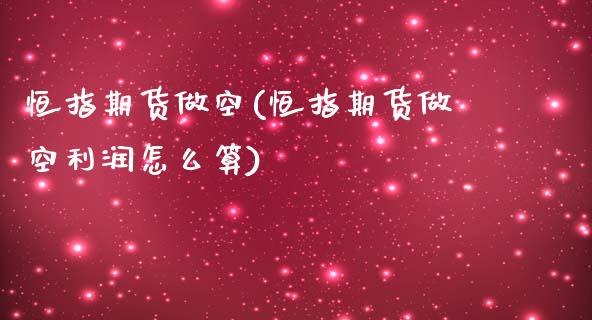 恒指期货做空(恒指期货做空利润怎么算)_https://www.yunyouns.com_期货直播_第1张