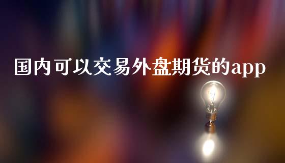 国内可以交易外盘期货的app_https://www.yunyouns.com_股指期货_第1张