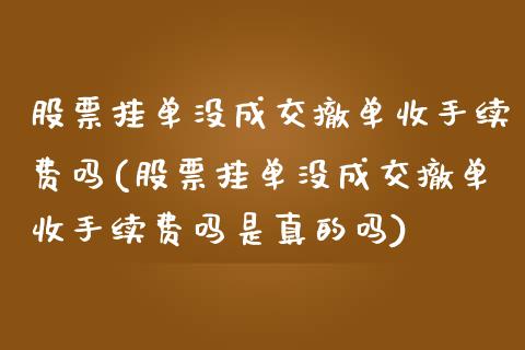 股票挂单没成交撤单收手续费吗(股票挂单没成交撤单收手续费吗是真的吗)_https://www.yunyouns.com_期货直播_第1张