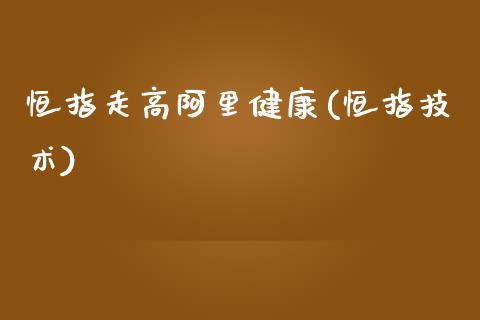 恒指走高阿里健康(恒指技术)_https://www.yunyouns.com_恒生指数_第1张