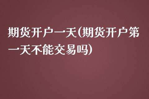 期货开户一天(期货开户第一天不能交易吗)_https://www.yunyouns.com_期货直播_第1张