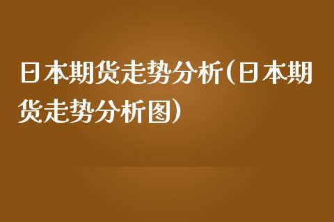 日本期货走势分析(日本期货走势分析图)_https://www.yunyouns.com_期货直播_第1张