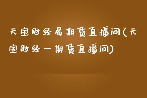 元宝财经易期货直播间(元宝财经一期货直播间)_https://www.yunyouns.com_期货直播_第1张