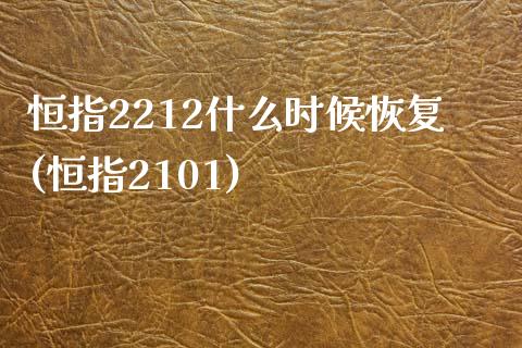 恒指2212什么时候恢复(恒指2101)_https://www.yunyouns.com_期货行情_第1张