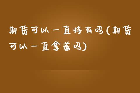 期货可以一直持有吗(期货可以一直拿着吗)_https://www.yunyouns.com_恒生指数_第1张