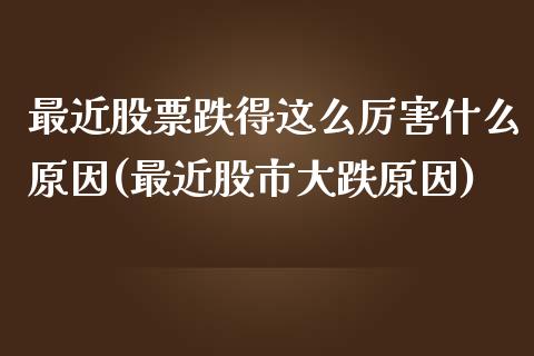 最近股票跌得这么厉害什么原因(最近股市大跌原因)_https://www.yunyouns.com_股指期货_第1张