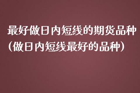 最好做日内短线的期货品种(做日内短线最好的品种)_https://www.yunyouns.com_恒生指数_第1张