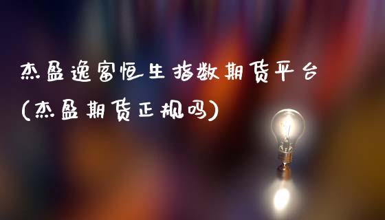 杰盈逸富恒生指数期货平台(杰盈期货正规吗)_https://www.yunyouns.com_股指期货_第1张