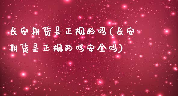 长安期货是正规的吗(长安期货是正规的吗安全吗)_https://www.yunyouns.com_期货直播_第1张