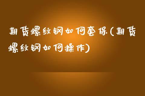 期货螺纹钢如何套保(期货螺纹钢如何操作)_https://www.yunyouns.com_股指期货_第1张