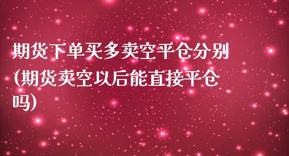 期货下单买多卖空平仓分别(期货卖空以后能直接平仓吗)_https://www.yunyouns.com_恒生指数_第1张