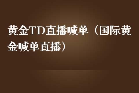 黄金TD直播喊单（国际黄金喊单直播）_https://www.yunyouns.com_期货直播_第1张