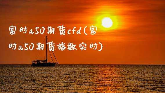 富时a50期货cfd(富时a50期货指数实时)_https://www.yunyouns.com_恒生指数_第1张