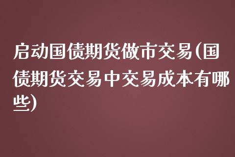 启动国债期货做市交易(国债期货交易中交易成本有哪些)_https://www.yunyouns.com_恒生指数_第1张