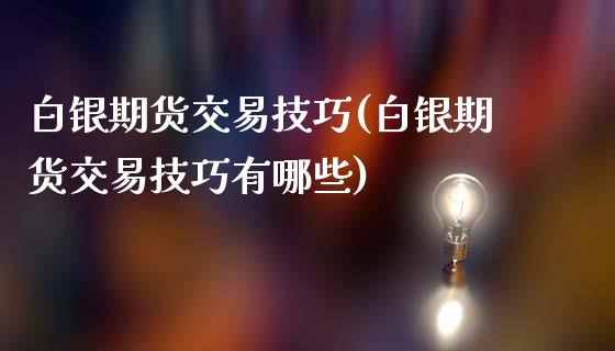 白银期货交易技巧(白银期货交易技巧有哪些)_https://www.yunyouns.com_股指期货_第1张