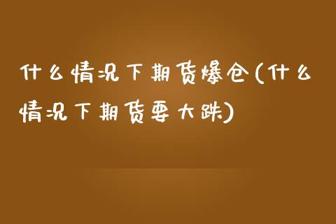 什么情况下期货爆仓(什么情况下期货要大跌)_https://www.yunyouns.com_期货行情_第1张