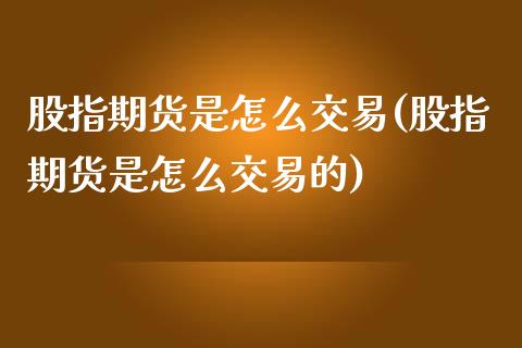 股指期货是怎么交易(股指期货是怎么交易的)_https://www.yunyouns.com_期货行情_第1张