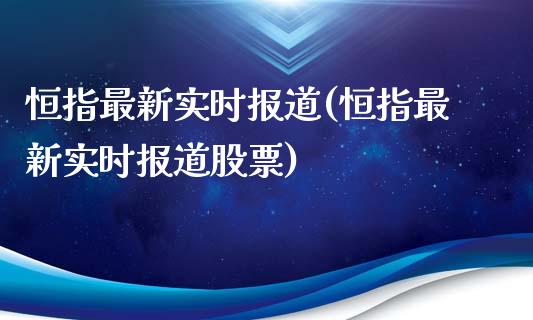 恒指最新实时报道(恒指最新实时报道股票)_https://www.yunyouns.com_期货直播_第1张