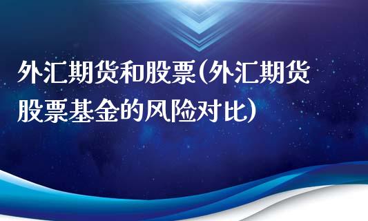 外汇期货和股票(外汇期货股票基金的风险对比)_https://www.yunyouns.com_期货直播_第1张