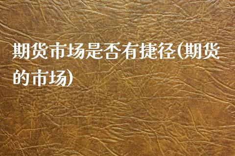 期货市场是否有捷径(期货的市场)_https://www.yunyouns.com_股指期货_第1张