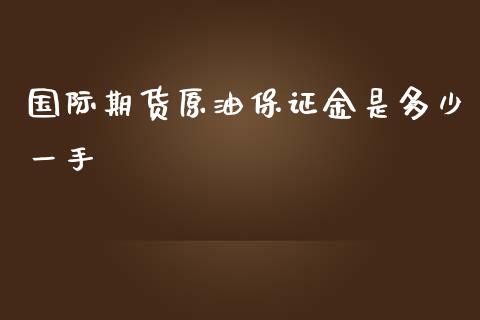 国际期货原油保证金是多少一手_https://www.yunyouns.com_期货行情_第1张