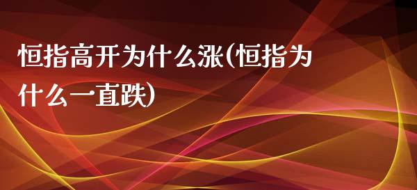 恒指高开为什么涨(恒指为什么一直跌)_https://www.yunyouns.com_期货直播_第1张