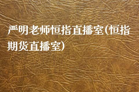 严明老师恒指直播室(恒指期货直播室)_https://www.yunyouns.com_股指期货_第1张