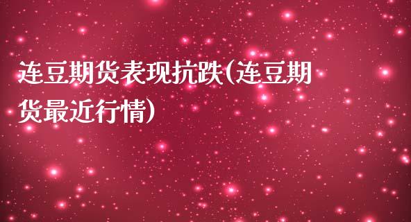 连豆期货表现抗跌(连豆期货最近行情)_https://www.yunyouns.com_恒生指数_第1张