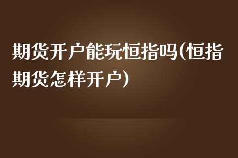 期货开户能玩恒指吗(恒指期货怎样开户)_https://www.yunyouns.com_期货行情_第1张