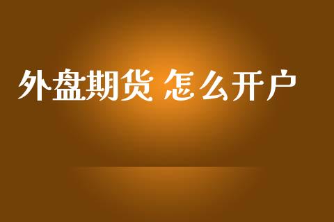 外盘期货 怎么开户_https://www.yunyouns.com_期货行情_第1张