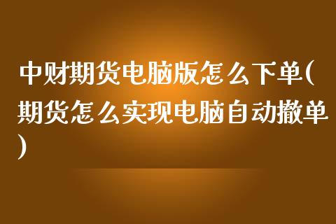 中财期货电脑版怎么下单(期货怎么实现电脑自动撤单)_https://www.yunyouns.com_期货直播_第1张