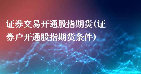 证券交易开通股指期货(证券户开通股指期货条件)_https://www.yunyouns.com_股指期货_第1张