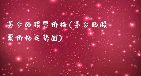 茅台的股票价格(茅台的股票价格走势图)_https://www.yunyouns.com_期货行情_第1张