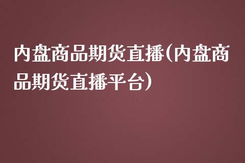 内盘商品期货直播(内盘商品期货直播平台)_https://www.yunyouns.com_股指期货_第1张