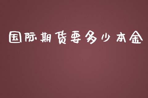 国际期货要多少本金_https://www.yunyouns.com_期货行情_第1张