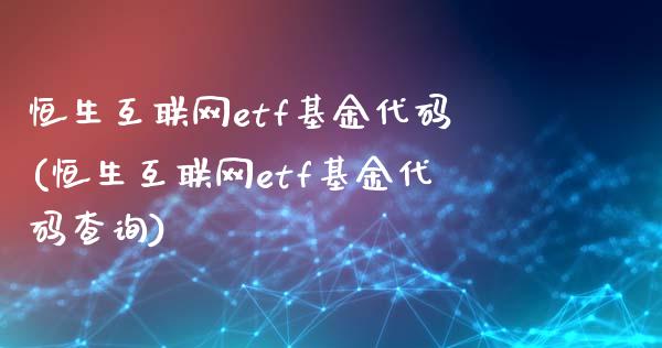 恒生互联网etf基金代码(恒生互联网etf基金代码查询)_https://www.yunyouns.com_股指期货_第1张