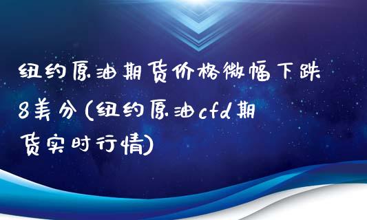 纽约原油期货价格微幅下跌8美分(纽约原油cfd期货实时行情)_https://www.yunyouns.com_期货直播_第1张